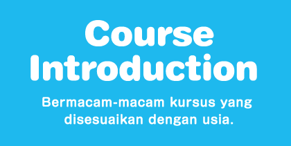 Course Introduction Bermacam-macam kursus yang disesuaikan dengan usia. Menumbuhkembangkan “Kepribadian” masing-masing anak secara signifikan.